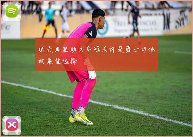 送走库里助力争冠或许是勇士与他的最佳选择