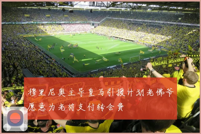 穆里尼奥主导皇马引援计划老佛爷愿意为老将支付转会费