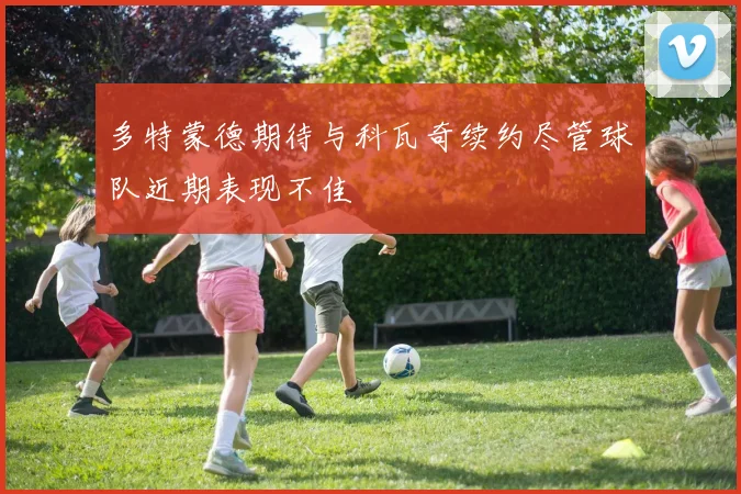 多特蒙德期待与科瓦奇续约尽管球队近期表现不佳