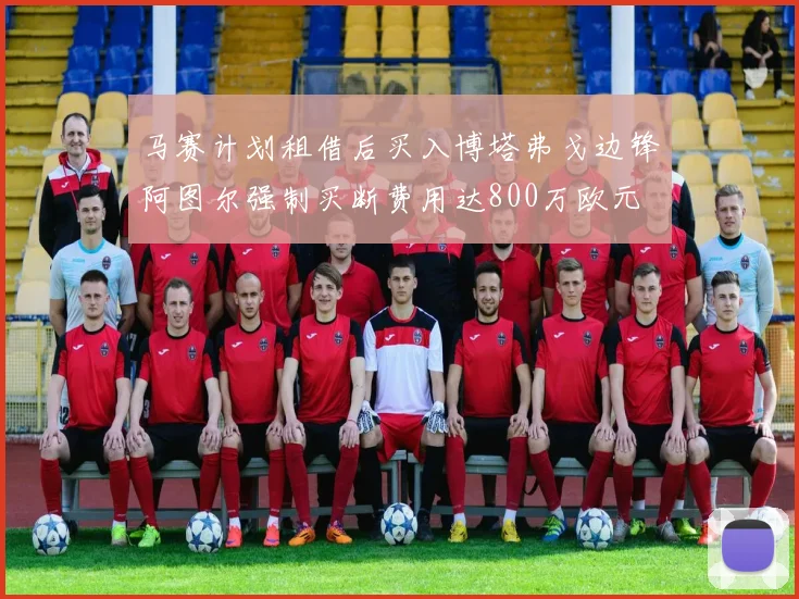 马赛计划租借后买入博塔弗戈边锋阿图尔强制买断费用达800万欧元
