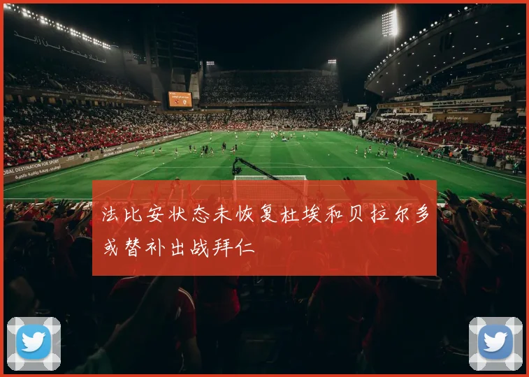 法比安状态未恢复杜埃和贝拉尔多或替补出战拜仁