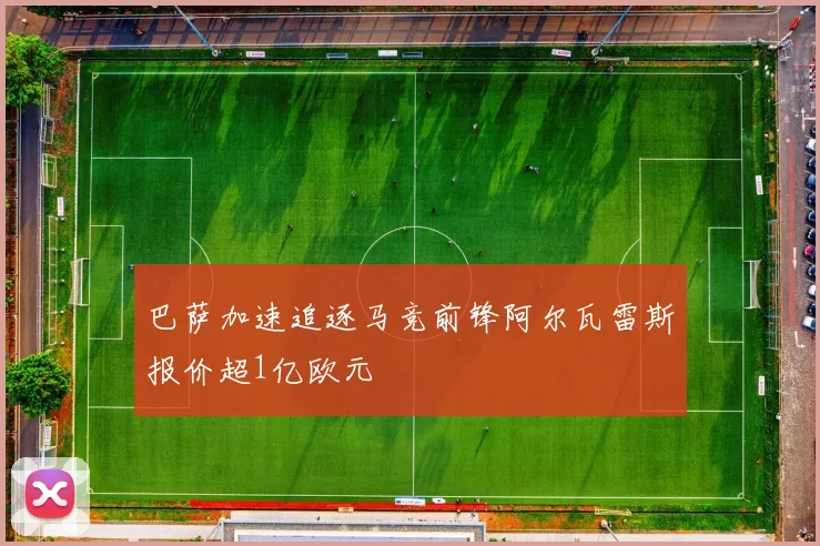 巴萨加速追逐马竞前锋阿尔瓦雷斯报价超1亿欧元