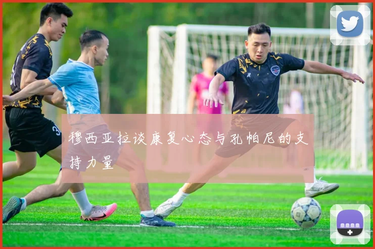 穆西亚拉谈康复心态与孔帕尼的支持力量